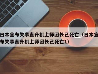 日本宣布失事直升机上师团长已死亡（日本宣布失事直升机上师团长已死亡1）