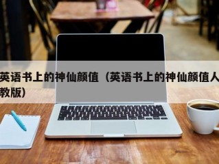 英语书上的神仙颜值（英语书上的神仙颜值人教版）