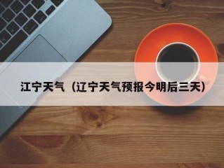 江宁天气（辽宁天气预报今明后三天）