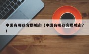 中国有哪些宜居城市（中国有哪些宜居城市?）