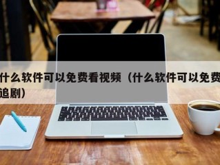 什么软件可以免费看视频（什么软件可以免费追剧）