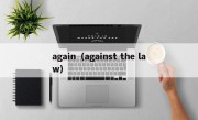again（against the law）