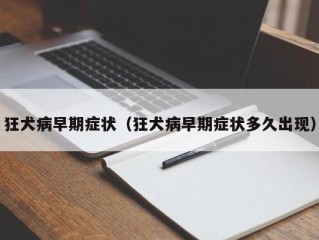狂犬病早期症状（狂犬病早期症状多久出现）