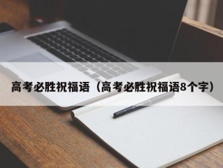 高考必胜祝福语（高考必胜祝福语8个字）