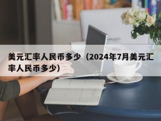 美元汇率人民币多少（2024年7月美元汇率人民币多少）