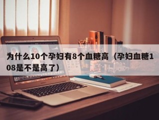 为什么10个孕妇有8个血糖高（孕妇血糖108是不是高了）