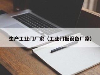 生产工业门厂家（工业门板设备厂家）
