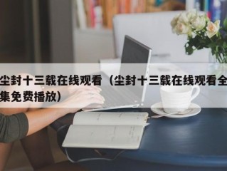 尘封十三载在线观看（尘封十三载在线观看全集免费播放）