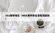 nba赛季排名（NBA赛季排名录取像回放）