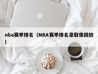 nba赛季排名（NBA赛季排名录取像回放）