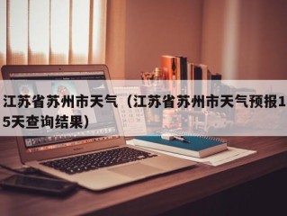 江苏省苏州市天气（江苏省苏州市天气预报15天查询结果）