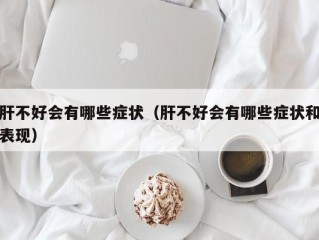 肝不好会有哪些症状（肝不好会有哪些症状和表现）