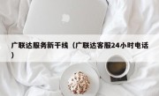 广联达服务新干线（广联达客服24小时电话）