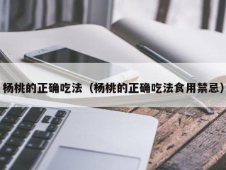 杨桃的正确吃法（杨桃的正确吃法食用禁忌）