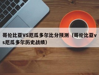 哥伦比亚VS厄瓜多尔比分预测（哥伦比亚vs厄瓜多尔历史战绩）