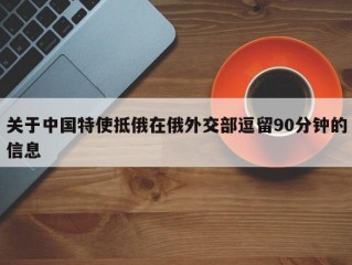 关于中国特使抵俄在俄外交部逗留90分钟的信息