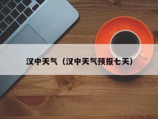 汉中天气（汉中天气预报七天）