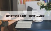 寡妇被下药和大狼拘（寡妇被ban台词）