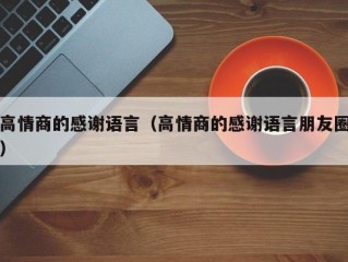 高情商的感谢语言（高情商的感谢语言朋友圈）