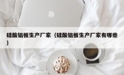 硅酸铝板生产厂家（硅酸铝板生产厂家有哪些）