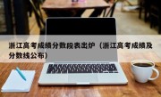浙江高考成绩分数段表出炉（浙江高考成绩及分数线公布）