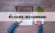 弗兰力玩游戏（弗兰力玩游戏合集）