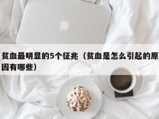 贫血最明显的5个征兆（贫血是怎么引起的原因有哪些）
