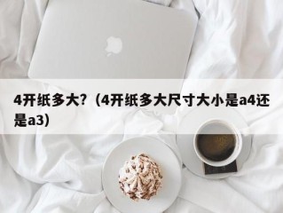 4开纸多大?（4开纸多大尺寸大小是a4还是a3）