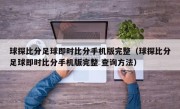 球探比分足球即时比分手机版完整（球探比分足球即时比分手机版完整 查询方法）