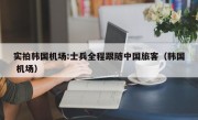 实拍韩国机场:士兵全程跟随中国旅客（韩国 机场）