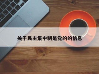 关于民主集中制是党的的信息
