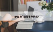 gxg（广西高考分数线）