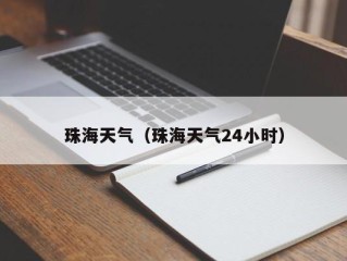珠海天气（珠海天气24小时）