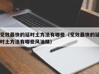 见效最快的延时土方法有哪些（见效最快的延时土方法有哪些风油精）