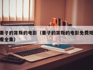 妻子的背叛的电影（妻子的背叛的电影免费观看全集）