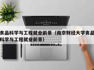 食品科学与工程就业前景（南京财经大学食品科学与工程就业前景）