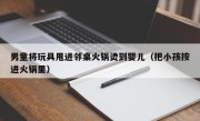 男童将玩具甩进邻桌火锅烫到婴儿（把小孩按进火锅里）