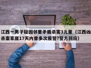 江西一男子疑因邻里矛盾杀害3儿童（江西凶杀案家属17天内曾多次报警?警方回应）