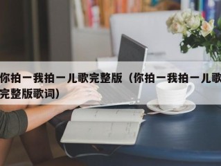 你拍一我拍一儿歌完整版（你拍一我拍一儿歌完整版歌词）