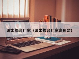 演出舞台厂家（演出舞台厂家高原监）