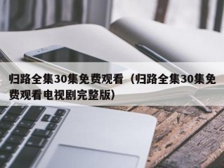 归路全集30集免费观看（归路全集30集免费观看电视剧完整版）