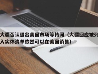 大疆否认退出美国市场等传闻（大疆回应被列入实体清单依然可以在美国销售）