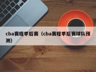 cba赛程季后赛（cba赛程季后赛球队预测）