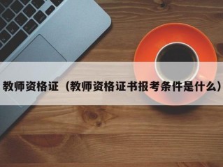 教师资格证（教师资格证书报考条件是什么）