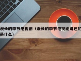 漫长的季节电视剧（漫长的季节电视剧讲述的是什么）