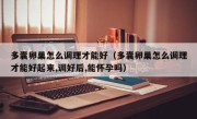 多囊卵巢怎么调理才能好（多囊卵巢怎么调理才能好起来,调好后,能怀孕吗）