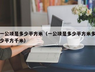 一公顷是多少平方米（一公顷是多少平方米多少平方千米）