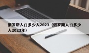 俄罗斯人口多少人2023（俄罗斯人口多少人2023年）