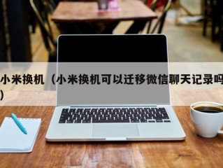 小米换机（小米换机可以迁移微信聊天记录吗）