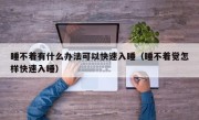 睡不着有什么办法可以快速入睡（睡不着觉怎样快速入睡）